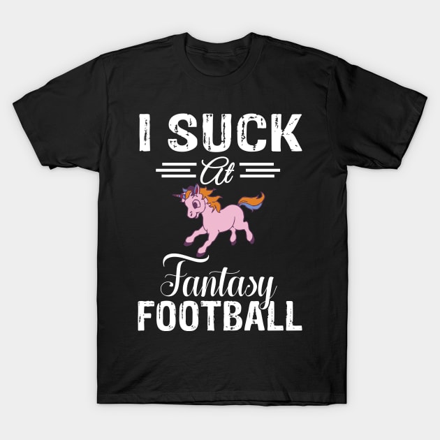 I Suck At Fantasy Football T-Shirt Loser Last Place Unicorn Tee T-Shirt by ididafunny